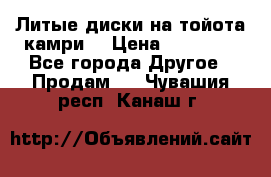 Литые диски на тойота камри. › Цена ­ 14 000 - Все города Другое » Продам   . Чувашия респ.,Канаш г.